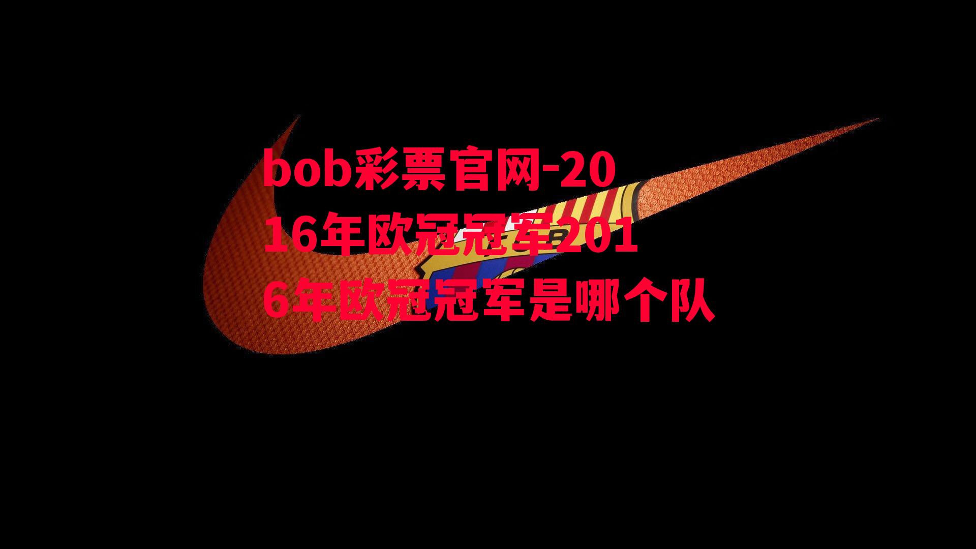 bob彩票官网-2016年欧冠冠军2016年欧冠冠军是哪个队